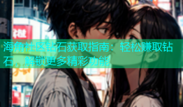 海角社区钻石获取指南：轻松赚取钻石，解锁更多精彩功能