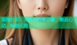 海角社区：无限钻石等你拿，邂逅心动，畅聊无限