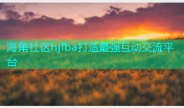 海角社区hjfba打造最强互动交流平台