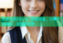 海角社区hjb7a：连接邻里，分享生活精彩，发现新世界