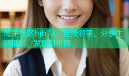 海角社区hjb7a：连接邻里，分享生活精彩，发现新世界