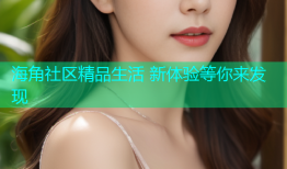 海角社区精品生活 新体验等你来发现