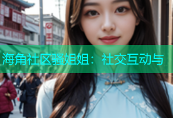 海角社区骚姐姐：社交互动与