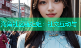 海角社区骚姐姐：社交互动与