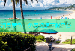 海角黄色：免费资源下载平台