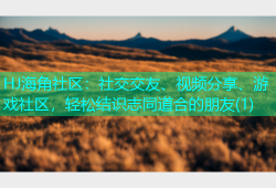 HJ海角社区：社交交友、视频分享、游戏社区，轻松结识志同道合的朋友(1)