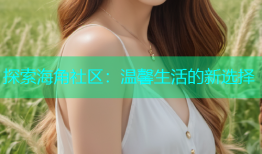 探索海角社区：温馨生活的新选择
