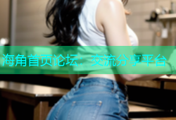 海角首页论坛：交流分享平台