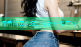 海角首页论坛：交流分享平台