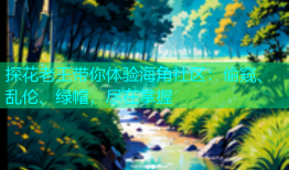 探花老王带你体验海角社区：偷窥、乱伦、绿帽，尽在掌握