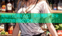 海角社区深夜入口：实时更新，安全无忧的夜间出行助手