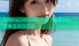 海角hai2406a0e.ton：智能平台，尽享互动与创造