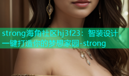 strong海角社区hj3f23：智装设计，一键打造你的梦想家园-strong