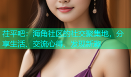 茌平吧：海角社区的社交聚集地，分享生活、交流心得、发现新趣