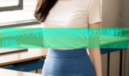 探秘久久海角社区的独特魅力与精彩体验