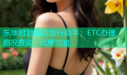 东华君君周边出行助手：ETC办理、路况查询、优惠加油