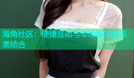 海角社区：便捷互动与本地服务的完美结合