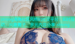 strong海角社区风格的社交平台：实时互动、兴趣圈子、多元内容分享-strong