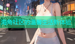 海角社区的温馨生活新体验