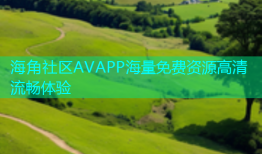 海角社区AVAPP海量免费资源高清流畅体验