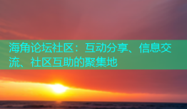 海角论坛社区：互动分享、信息交流、社区互助的聚集地