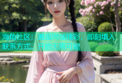 海角社区：邂逅同城精彩，即刻填入联系方式，开启无限可能