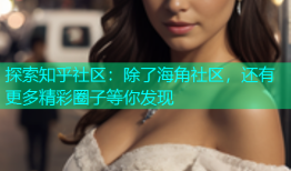 探索知乎社区：除了海角社区，还有更多精彩圈子等你发现