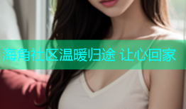 海角社区温暖归途 让心回家
