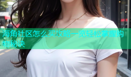 海角社区怎么买攻略一览轻松掌握购物秘诀