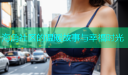 海角社区的温暖故事与幸福时光