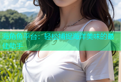 海角鱼平台：轻松捕捉海洋美味的最佳助手
