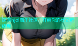 探索hjol海角社区，开启你的社交新旅程