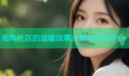海角社区的温暖故事分享与交流平台