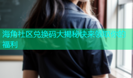 海角社区兑换码大揭秘快来领取你的福利