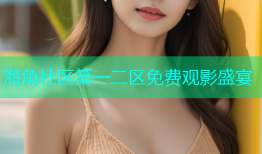海角社区第一二区免费观影盛宴