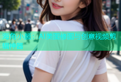 海角小颜：AI美图修图与创意视频剪辑神器