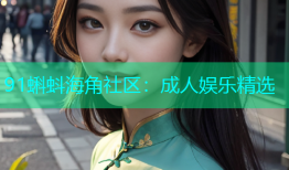 91蝌蚪海角社区：成人娱乐精选