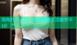 海角社区入口：您的便捷生活服务平台