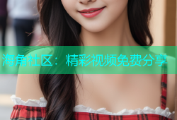 海角社区：精彩视频免费分享