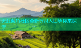 天涯海角社区全新登录入口等你来探索