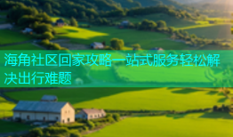 海角社区回家攻略一站式服务轻松解决出行难题