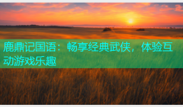 鹿鼎记国语：畅享经典武侠，体验互动游戏乐趣