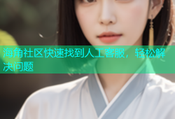 海角社区快速找到人工客服，轻松解决问题