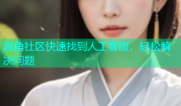 海角社区快速找到人工客服，轻松解决问题