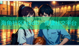 海角社区hj5db：便捷社交平台