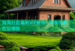 海角社区福利VIP账号：专享优惠、权益增强