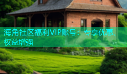 海角社区福利VIP账号：专享优惠、权益增强