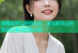 探索知乎以外的社区：发现新平台的知识分享与交流之旅
