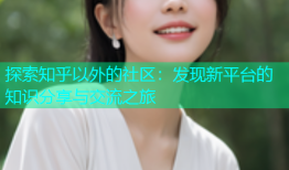 探索知乎以外的社区：发现新平台的知识分享与交流之旅
