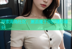 探索海角社区，邂逅属于你的精彩缘分